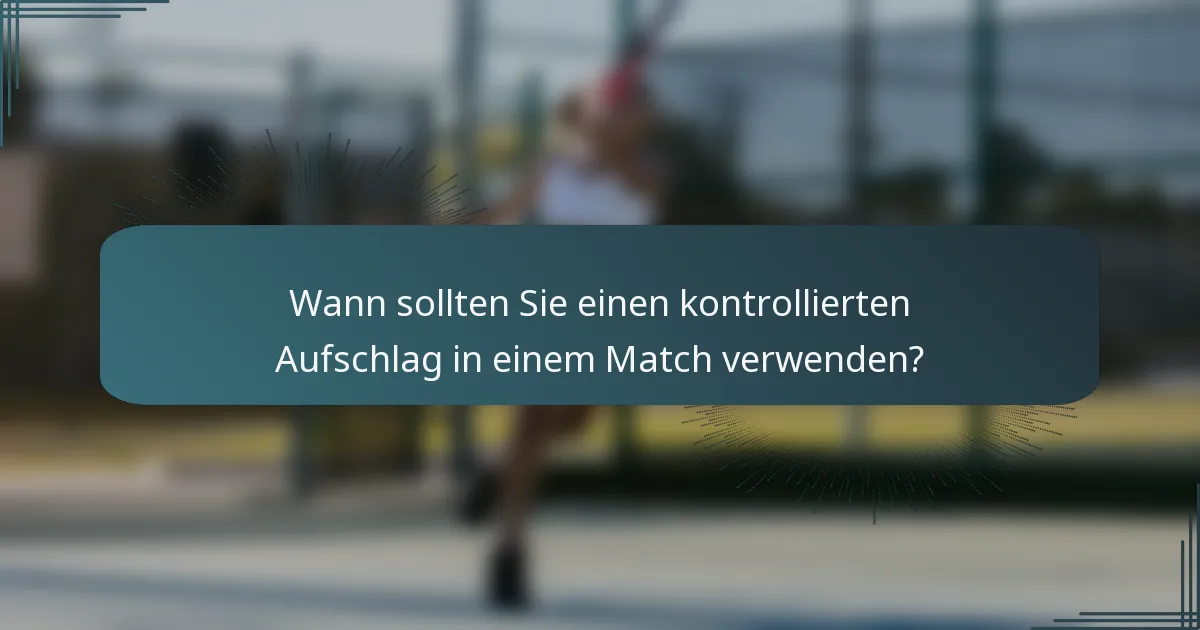 Wann sollten Sie einen kontrollierten Aufschlag in einem Match verwenden?
