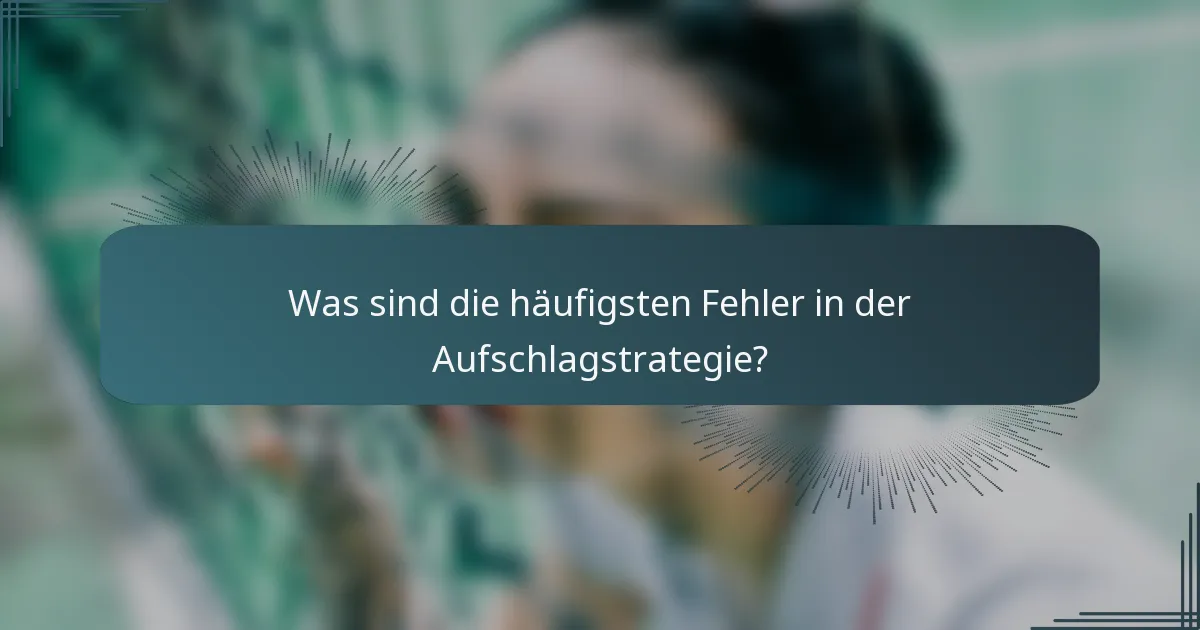 Was sind die häufigsten Fehler in der Aufschlagstrategie?