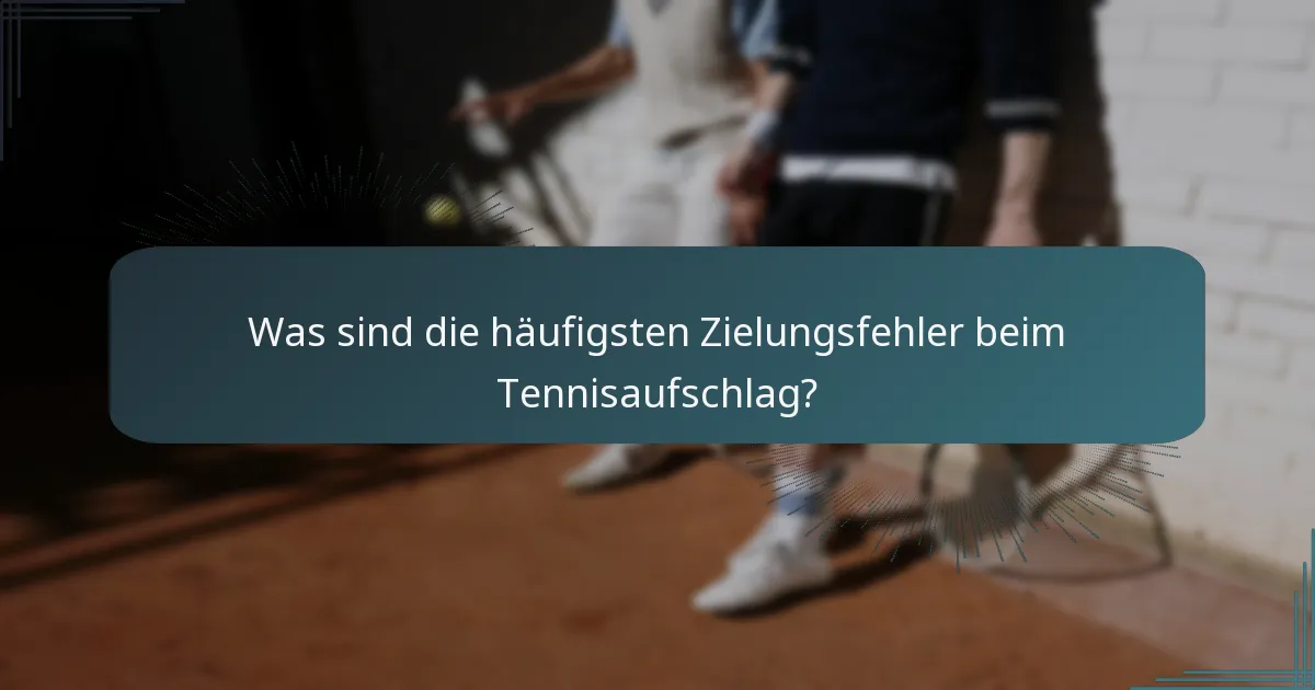 Was sind die häufigsten Zielungsfehler beim Tennisaufschlag?