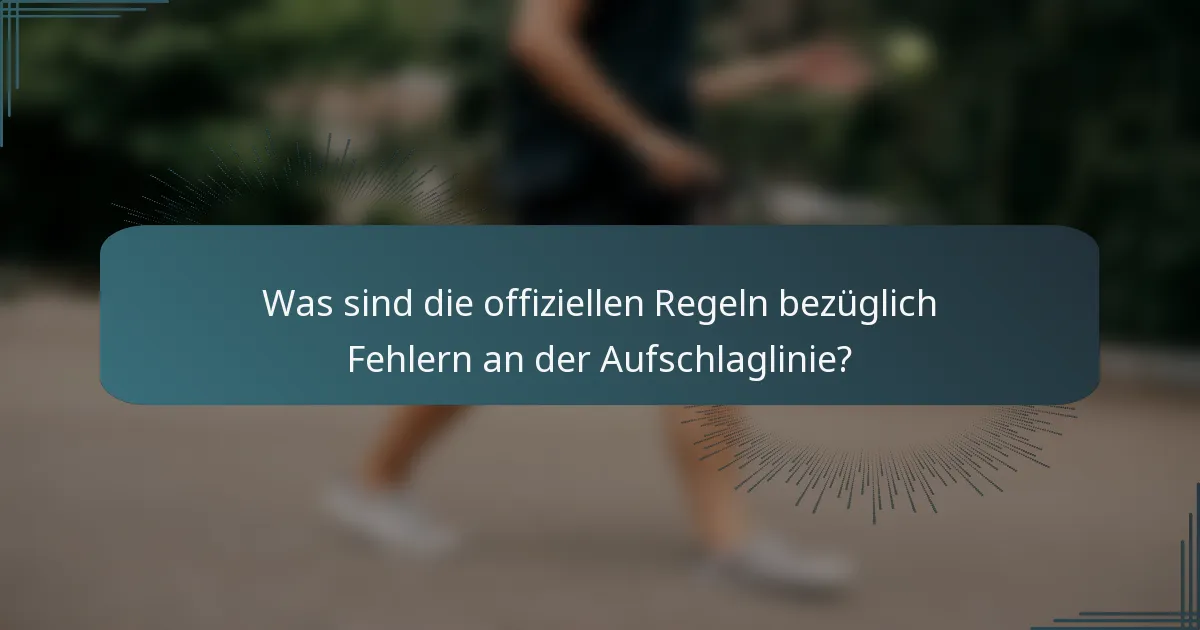 Was sind die offiziellen Regeln bezüglich Fehlern an der Aufschlaglinie?