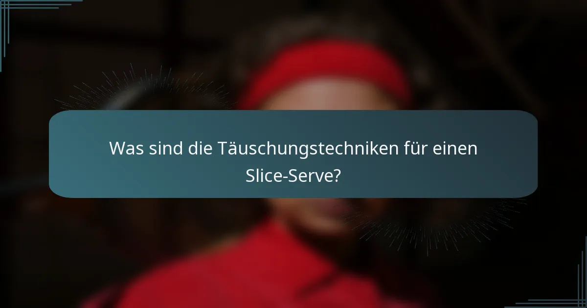 Was sind die Täuschungstechniken für einen Slice-Serve?
