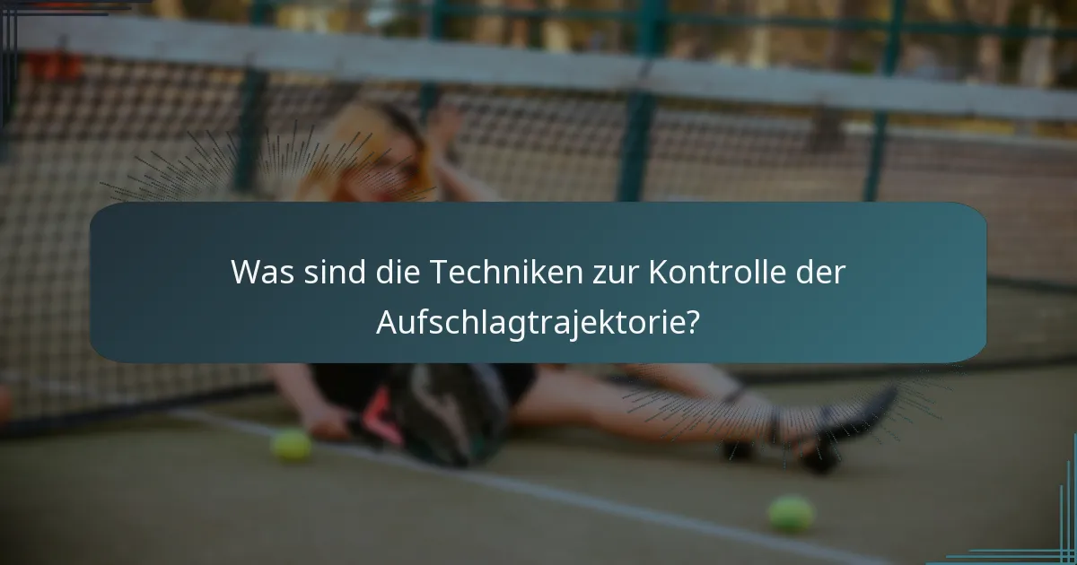 Was sind die Techniken zur Kontrolle der Aufschlagtrajektorie?