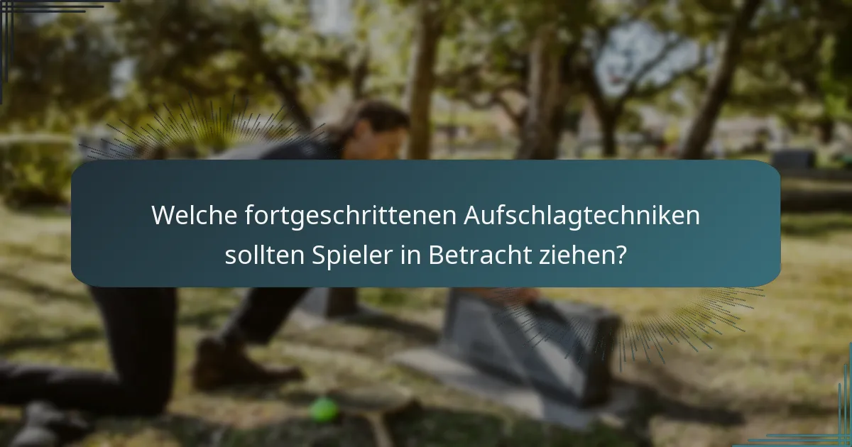 Welche fortgeschrittenen Aufschlagtechniken sollten Spieler in Betracht ziehen?