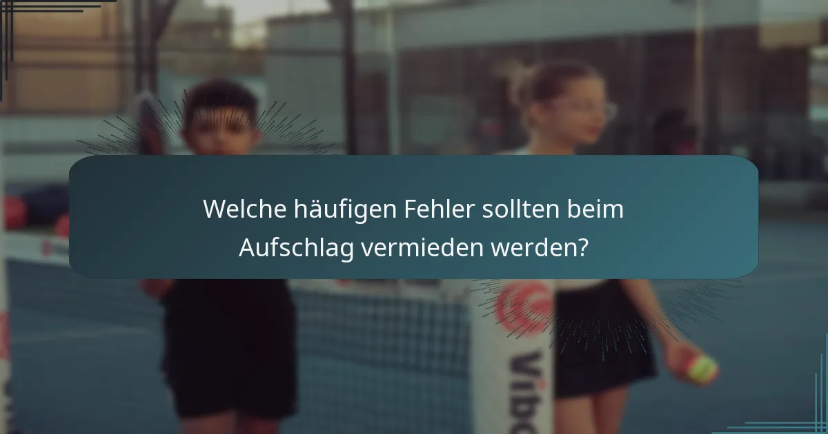 Welche häufigen Fehler sollten beim Aufschlag vermieden werden?
