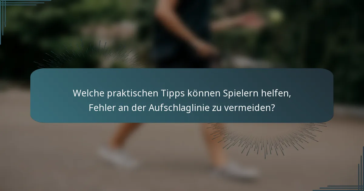 Welche praktischen Tipps können Spielern helfen, Fehler an der Aufschlaglinie zu vermeiden?