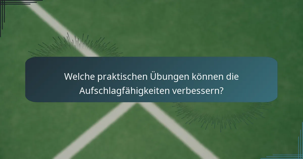 Welche praktischen Übungen können die Aufschlagfähigkeiten verbessern?