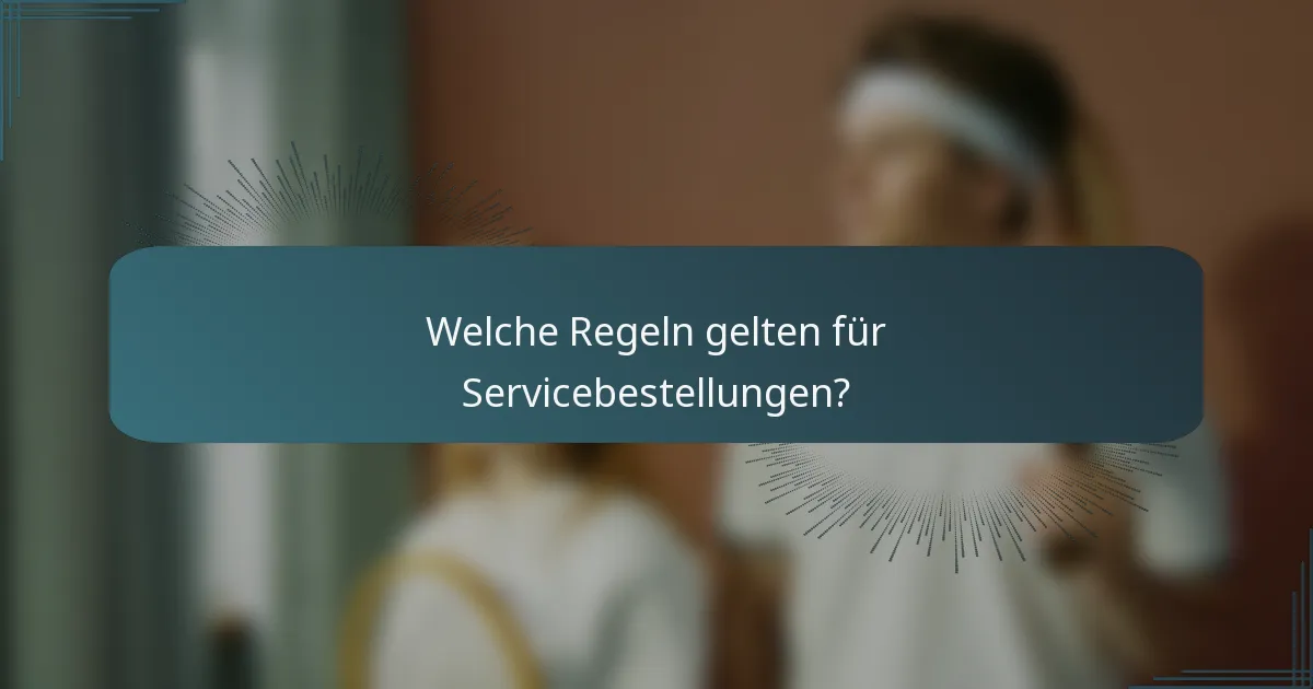 Welche Regeln gelten für Servicebestellungen?