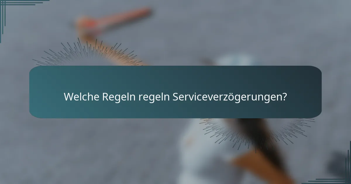 Welche Regeln regeln Serviceverzögerungen?