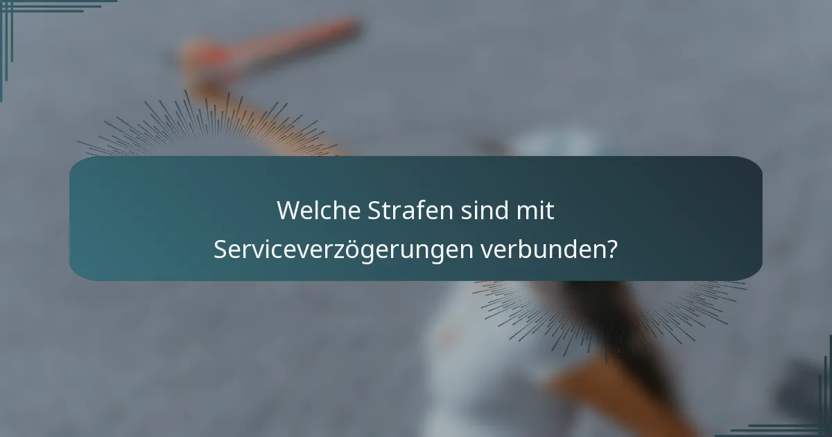 Welche Strafen sind mit Serviceverzögerungen verbunden?