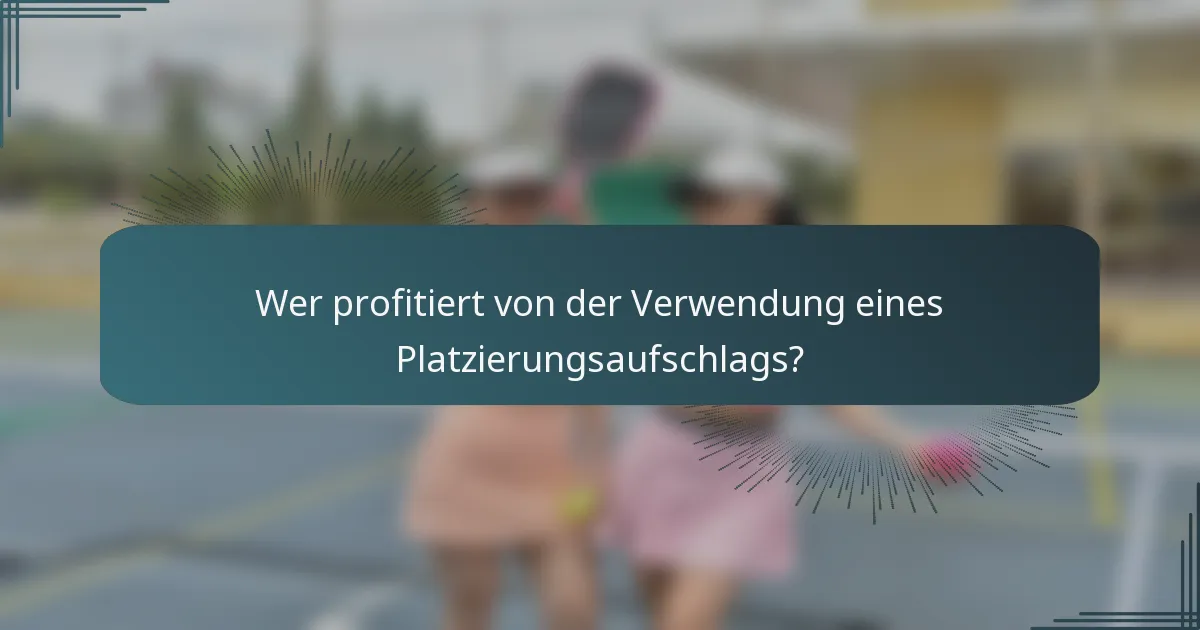 Wer profitiert von der Verwendung eines Platzierungsaufschlags?