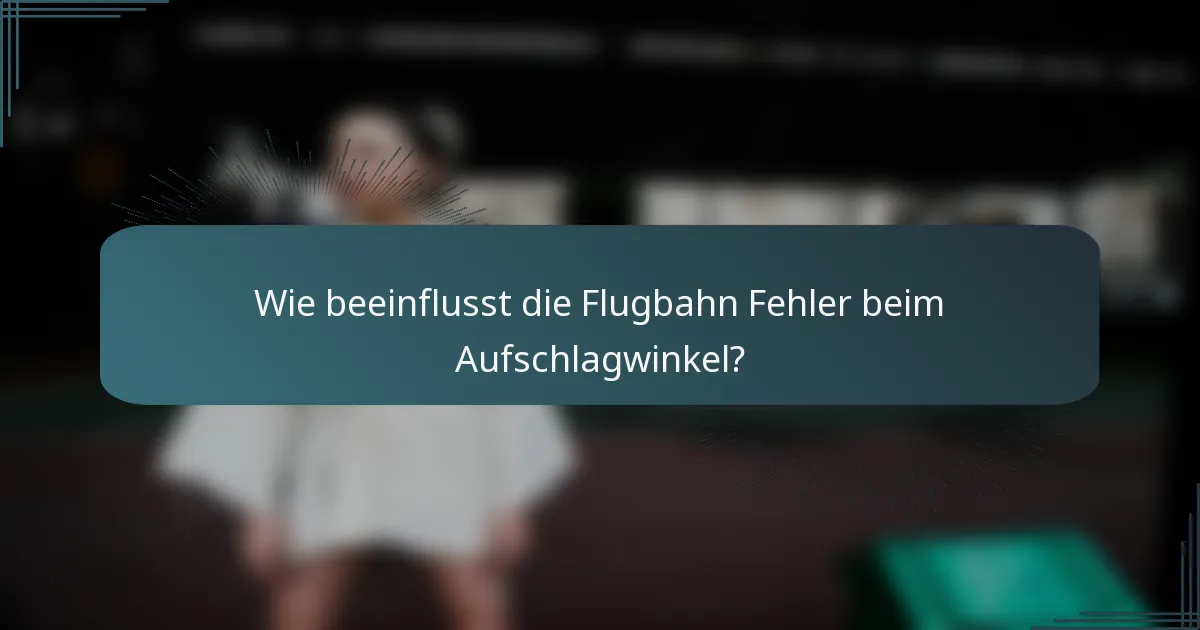 Wie beeinflusst die Flugbahn Fehler beim Aufschlagwinkel?