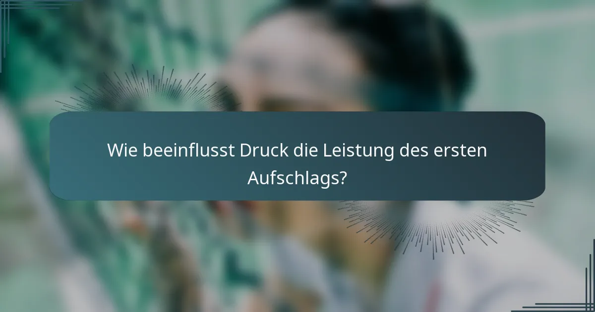 Wie beeinflusst Druck die Leistung des ersten Aufschlags?