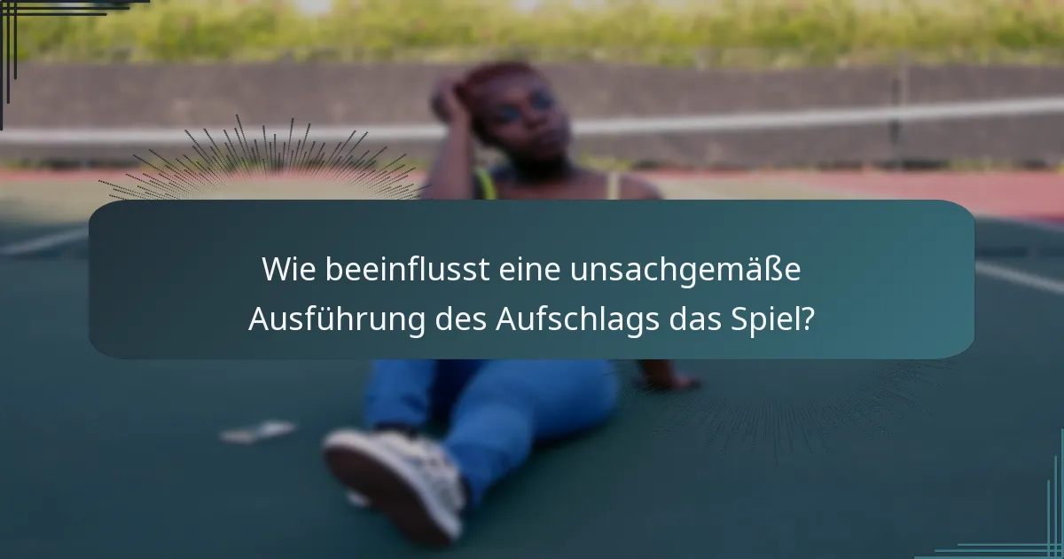 Wie beeinflusst eine unsachgemäße Ausführung des Aufschlags das Spiel?