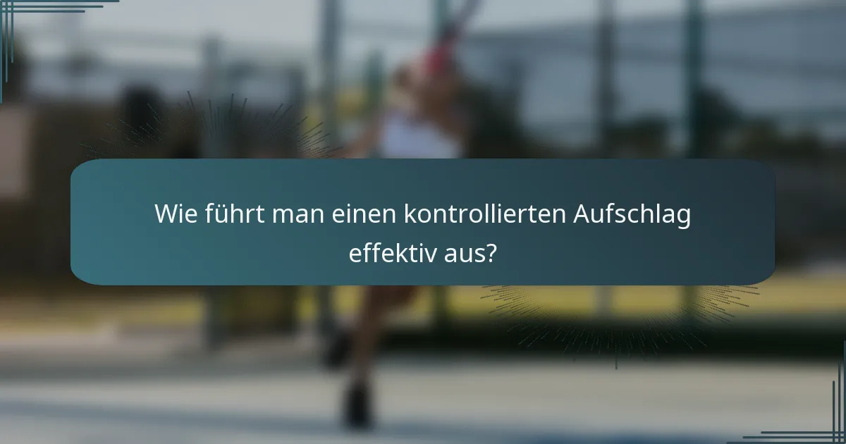 Wie führt man einen kontrollierten Aufschlag effektiv aus?