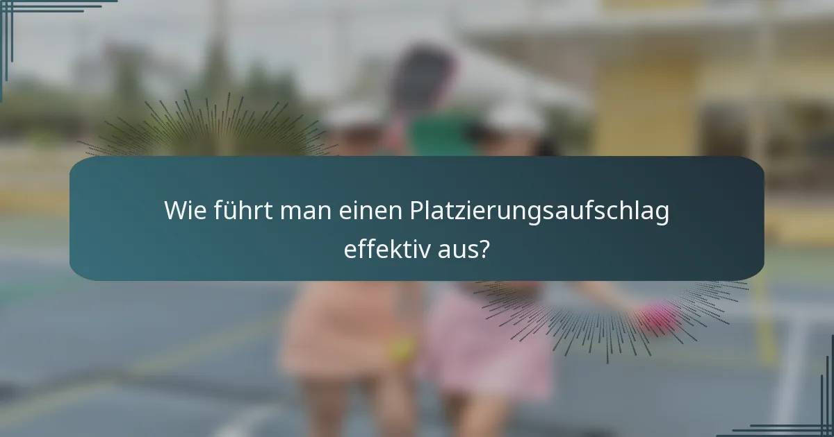 Wie führt man einen Platzierungsaufschlag effektiv aus?