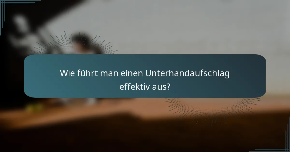 Wie führt man einen Unterhandaufschlag effektiv aus?