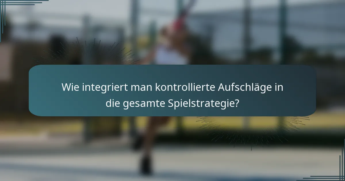 Wie integriert man kontrollierte Aufschläge in die gesamte Spielstrategie?