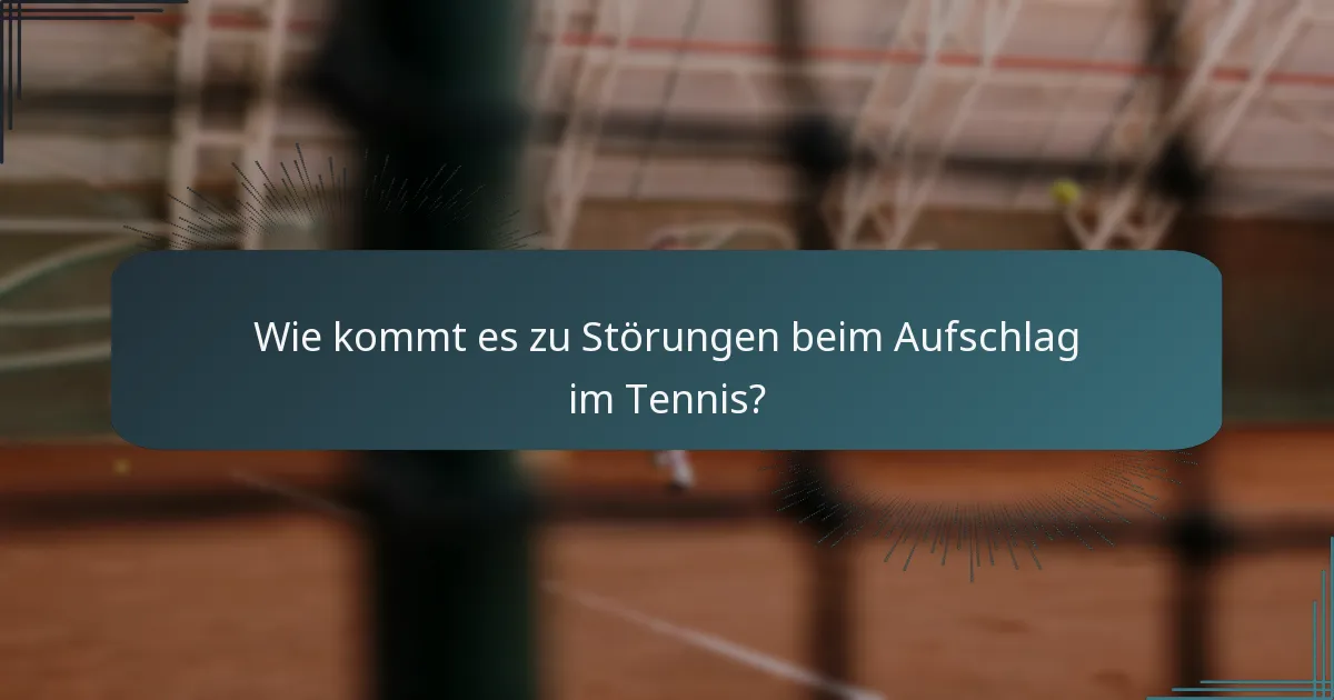 Wie kommt es zu Störungen beim Aufschlag im Tennis?