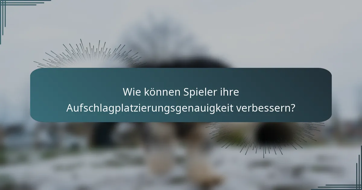 Wie können Spieler ihre Aufschlagplatzierungsgenauigkeit verbessern?