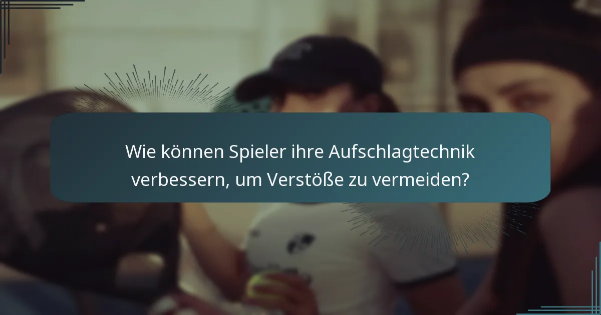 Wie können Spieler ihre Aufschlagtechnik verbessern, um Verstöße zu vermeiden?