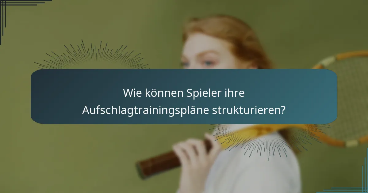 Wie können Spieler ihre Aufschlagtrainingspläne strukturieren?