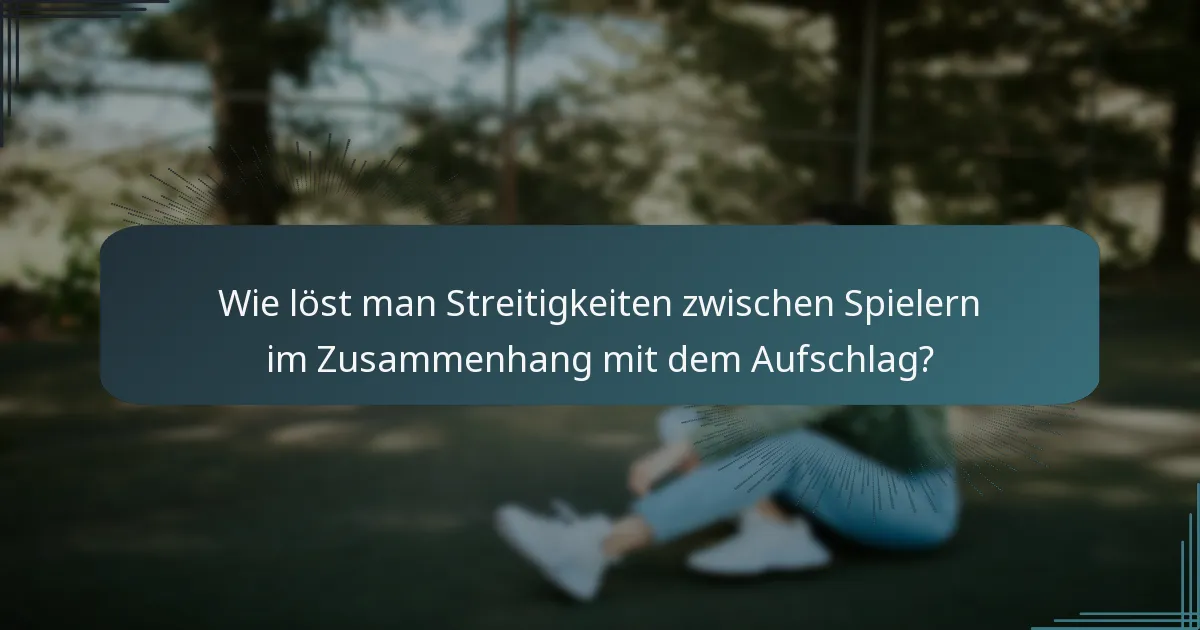 Wie löst man Streitigkeiten zwischen Spielern im Zusammenhang mit dem Aufschlag?