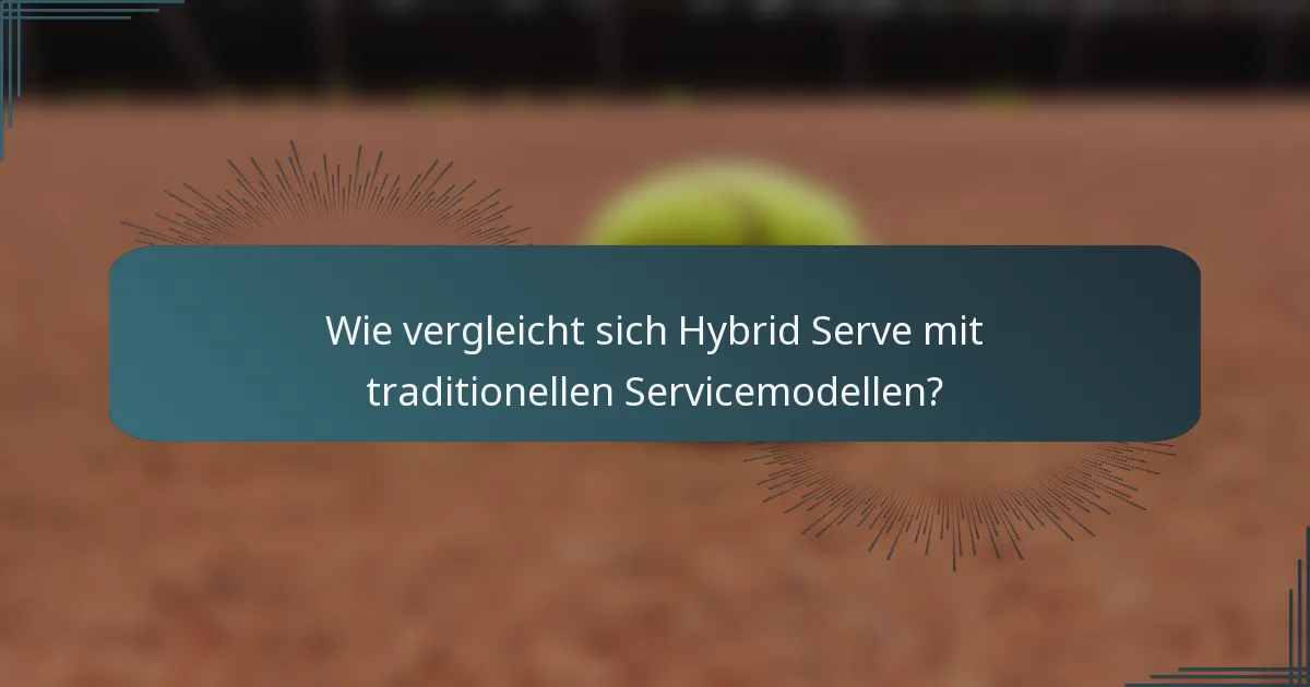 Wie vergleicht sich Hybrid Serve mit traditionellen Servicemodellen?