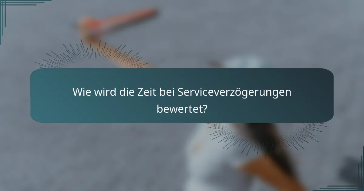 Wie wird die Zeit bei Serviceverzögerungen bewertet?