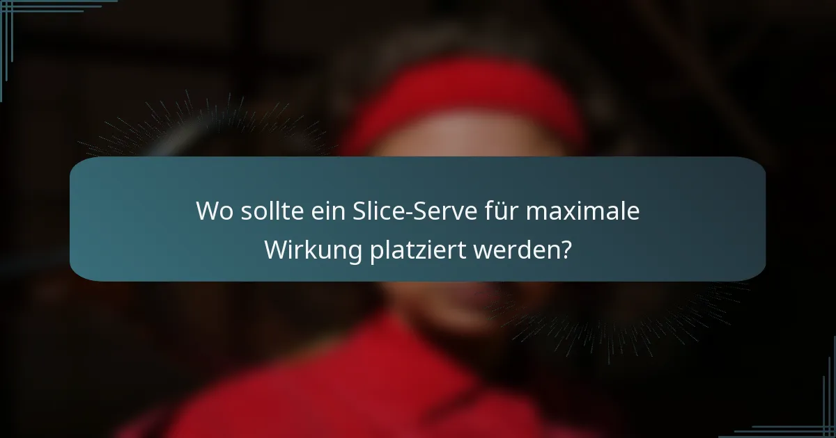 Wo sollte ein Slice-Serve für maximale Wirkung platziert werden?
