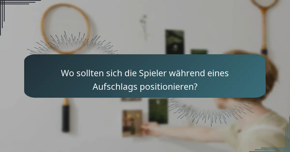 Wo sollten sich die Spieler während eines Aufschlags positionieren?